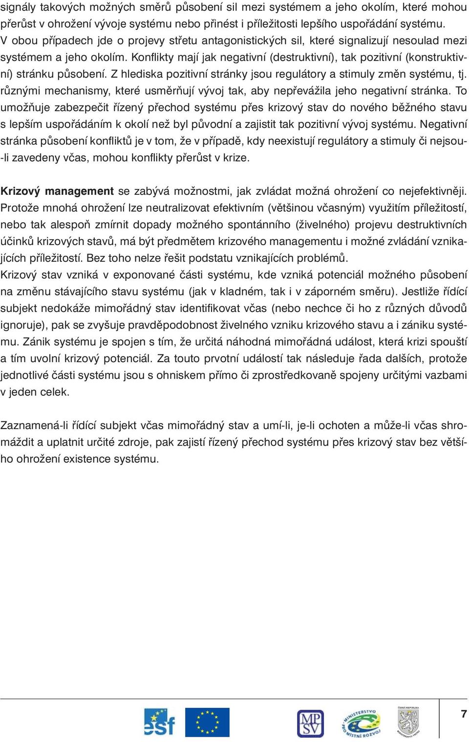 Konflikty mají jak negativní (destruktivní), tak pozitivní (konstruktivní) stránku působení. Z hlediska pozitivní stránky jsou regulátory a stimuly změn systému, tj.