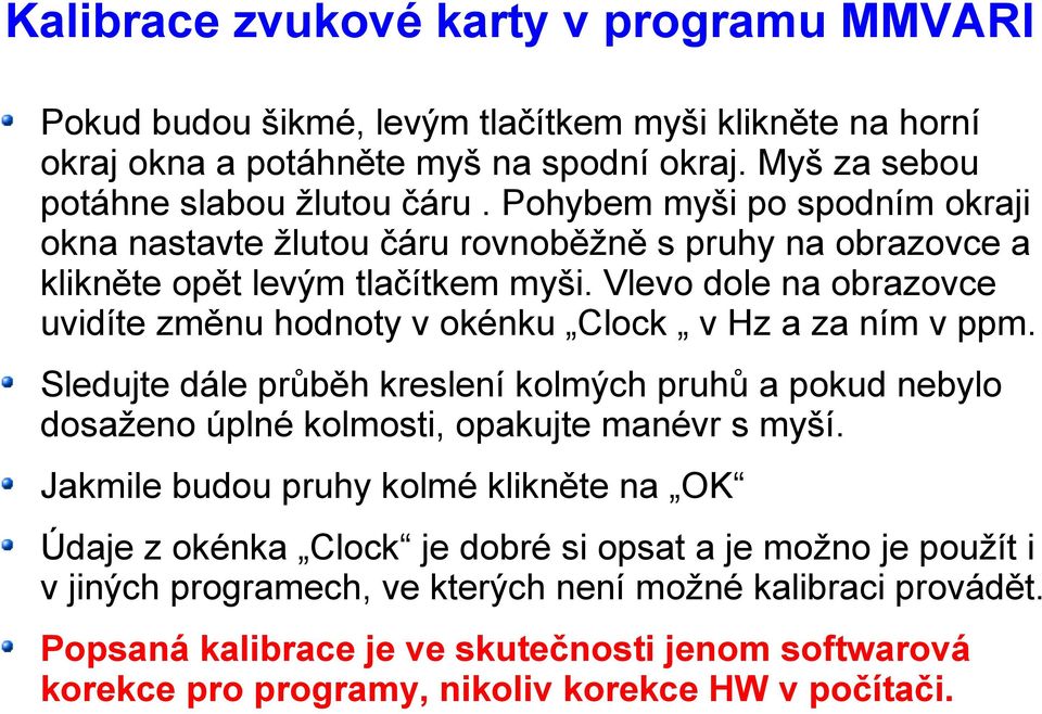 Vlevo dole na obrazovce uvidíte změnu hodnoty v okénku Clock v Hz a za ním v ppm. Sledujte dále průběh kreslení kolmých pruhů a pokud nebylo dosaženo úplné kolmosti, opakujte manévr s myší.