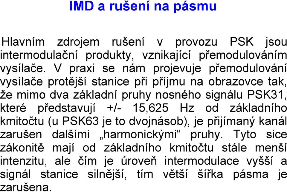 které představují +/- 15,625 Hz od základního kmitočtu (u PSK63 je to dvojnásob), je přijímaný kanál zarušen dalšími harmonickými pruhy.