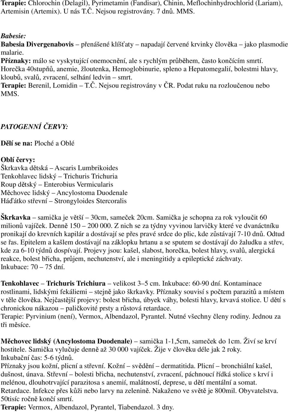 Horečka 40stupňů, anemie, žloutenka, Hemoglobinurie, spleno a Hepatomegalií, bolestmi hlavy, kloubů, svalů, zvracení, selhání ledvin smrt. Terapie: Berenil, Lomidin T.Č. Nejsou registrovány v ČR.