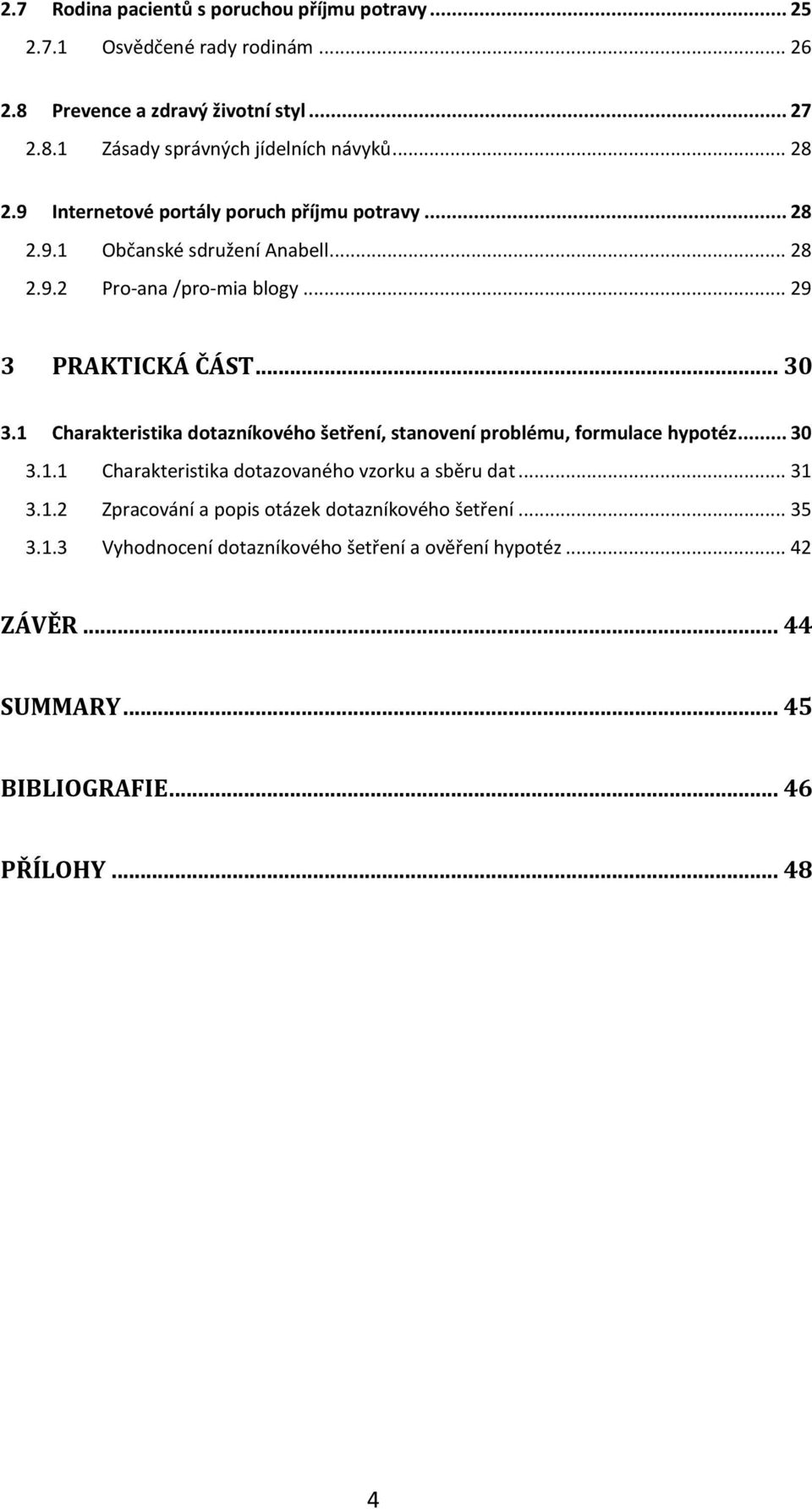 1 Charakteristika dotazníkového šetření, stanovení problému, formulace hypotéz... 30 3.1.1 Charakteristika dotazovaného vzorku a sběru dat... 31 3.1.2 Zpracování a popis otázek dotazníkového šetření.