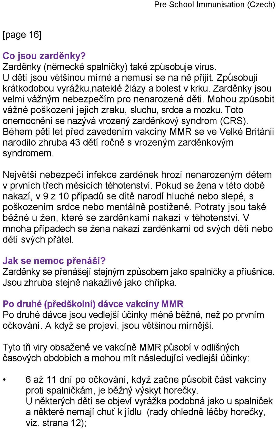 Během pěti let před zavedením vakcíny MMR se ve Velké Británii narodilo zhruba 43 dětí ročně s vrozeným zarděnkovým syndromem.