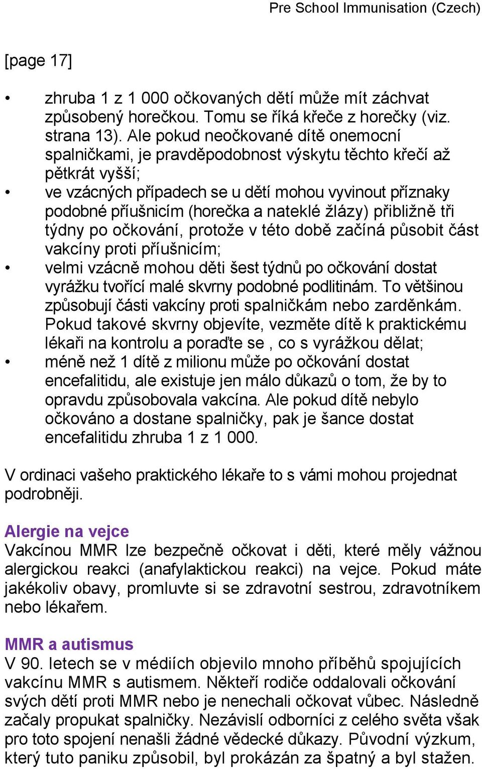 žlázy) přibližně tři týdny po očkování, protože v této době začíná působit část vakcíny proti příušnicím; velmi vzácně mohou děti šest týdnů po očkování dostat vyrážku tvořící malé skvrny podobné