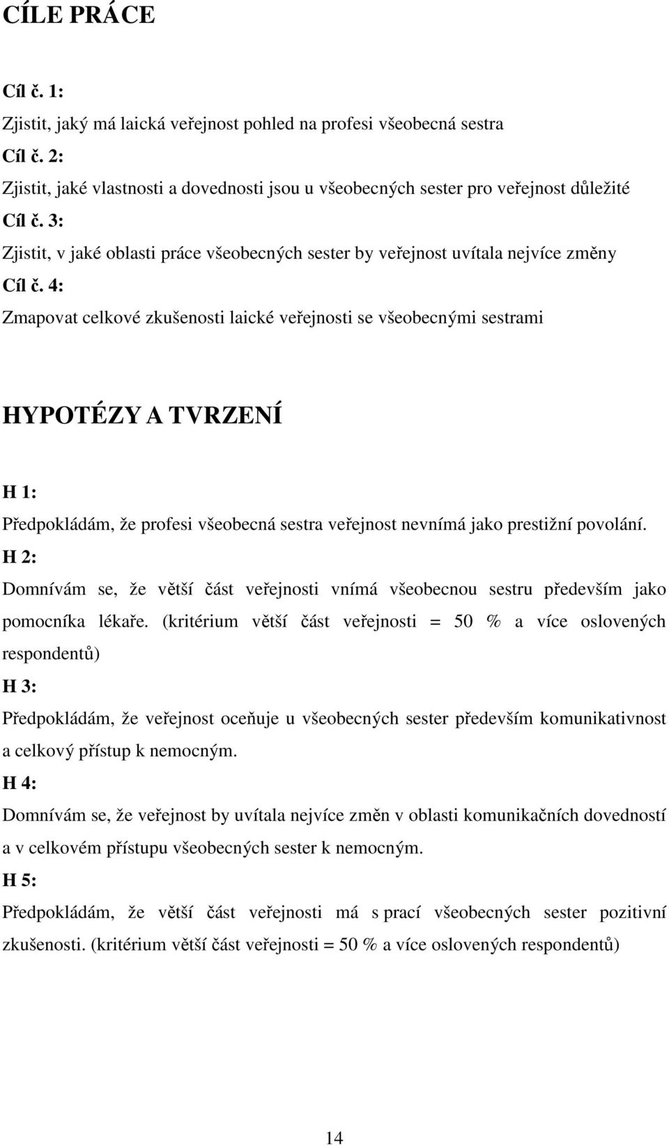 4: Zmapovat celkové zkušenosti laické veřejnosti se všeobecnými sestrami HYPOTÉZY A TVRZENÍ H 1: Předpokládám, že profesi všeobecná sestra veřejnost nevnímá jako prestižní povolání.