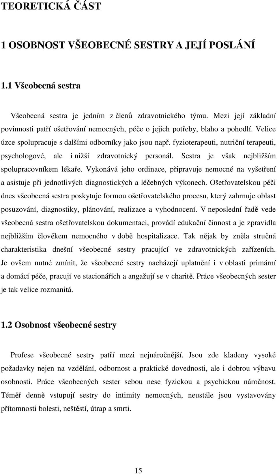 fyzioterapeuti, nutriční terapeuti, psychologové, ale i nižší zdravotnický personál. Sestra je však nejbližším spolupracovníkem lékaře.