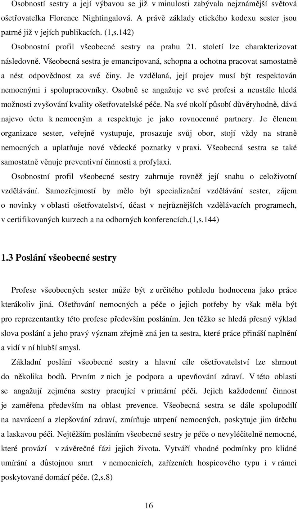 Je vzdělaná, její projev musí být respektován nemocnými i spolupracovníky. Osobně se angažuje ve své profesi a neustále hledá možnosti zvyšování kvality ošetřovatelské péče.