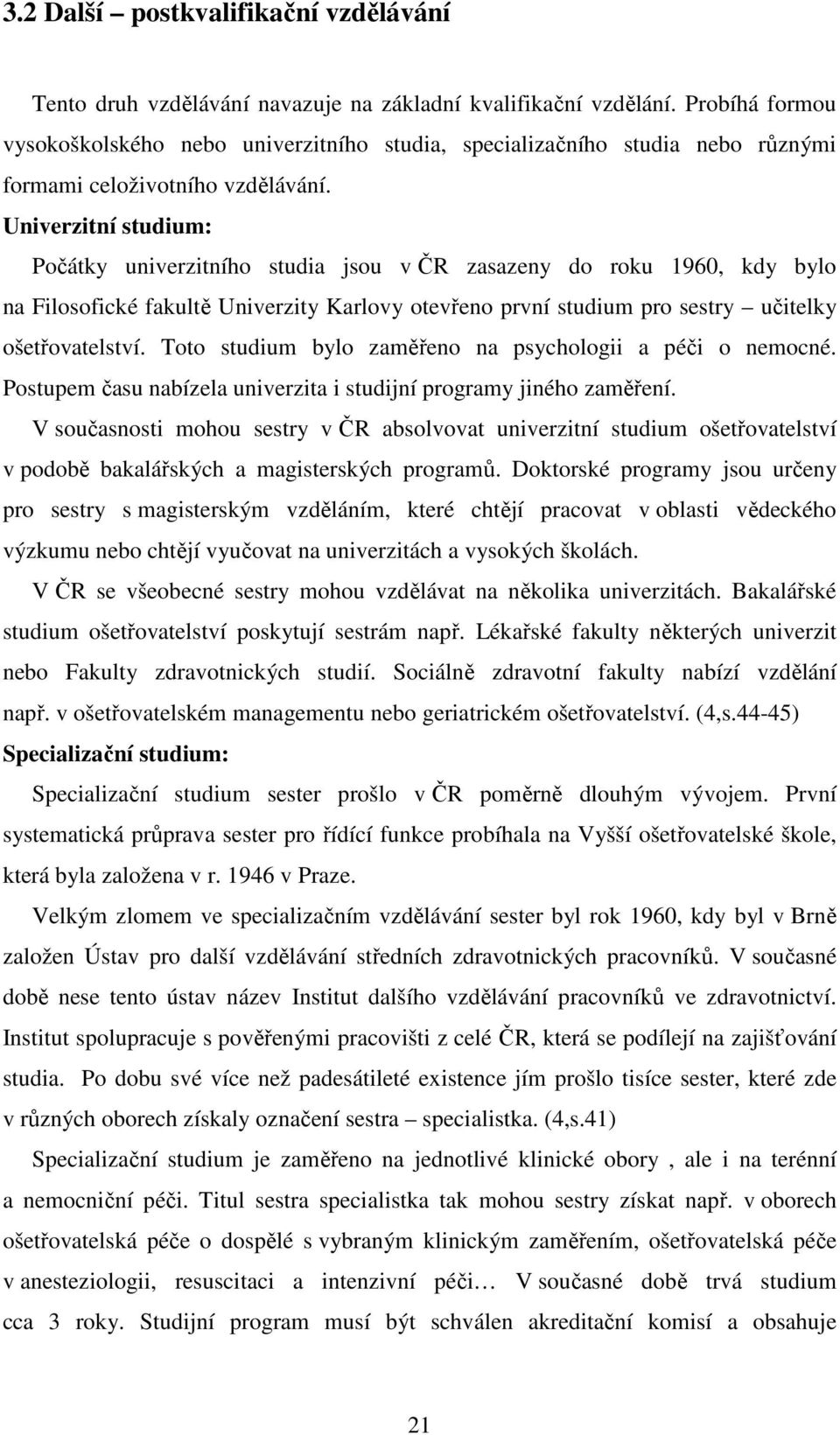 Univerzitní studium: Počátky univerzitního studia jsou v ČR zasazeny do roku 1960, kdy bylo na Filosofické fakultě Univerzity Karlovy otevřeno první studium pro sestry učitelky ošetřovatelství.