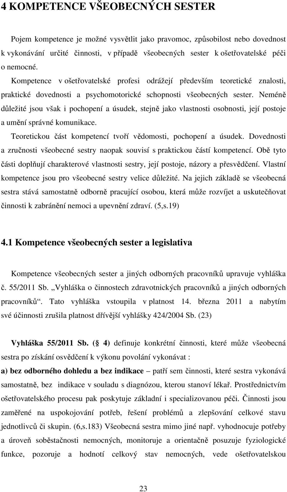 Neméně důležité jsou však i pochopení a úsudek, stejně jako vlastnosti osobnosti, její postoje a umění správné komunikace. Teoretickou část kompetencí tvoří vědomosti, pochopení a úsudek.