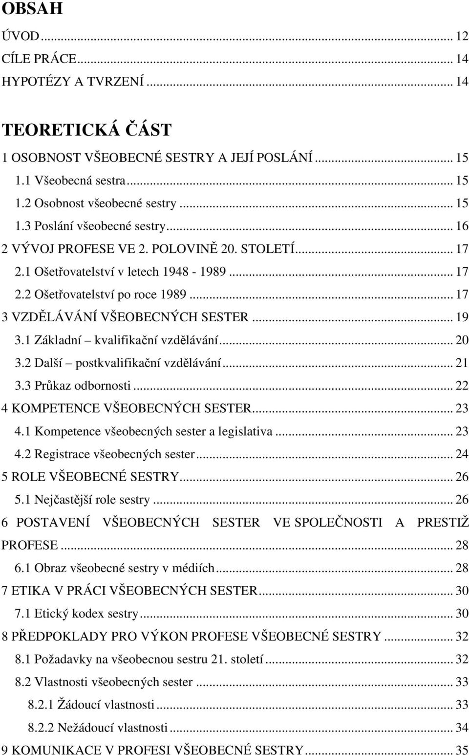 1 Základní kvalifikační vzdělávání... 20 3.2 Další postkvalifikační vzdělávání... 21 3.3 Průkaz odbornosti... 22 4 KOMPETENCE VŠEOBECNÝCH SESTER... 23 4.1 Kompetence všeobecných sester a legislativa.