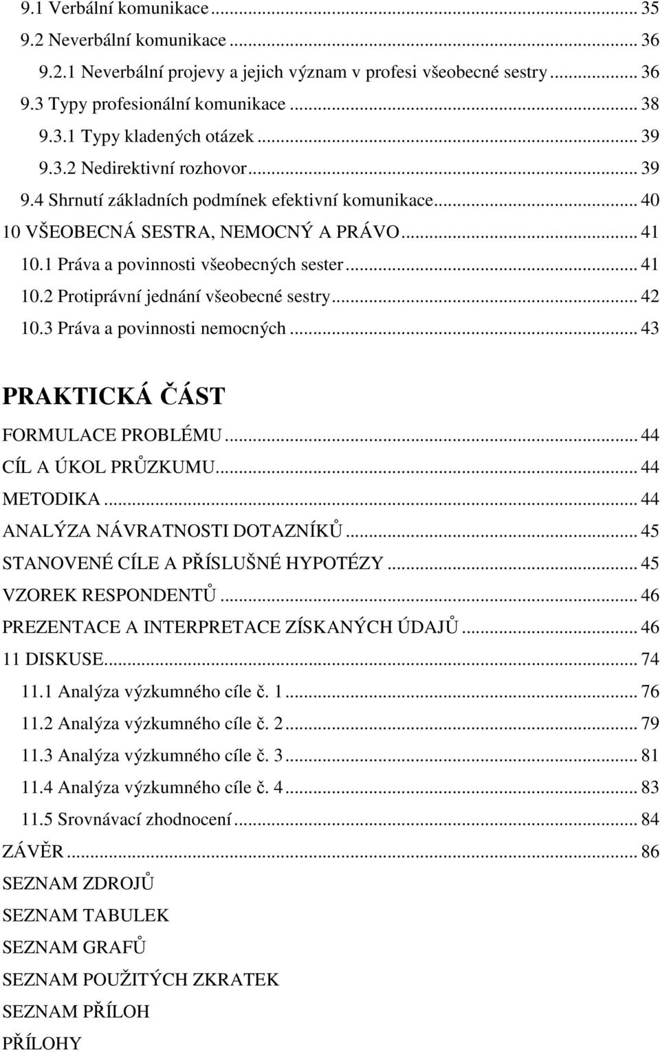 .. 42 10.3 Práva a povinnosti nemocných... 43 PRAKTICKÁ ČÁST FORMULACE PROBLÉMU... 44 CÍL A ÚKOL PRŮZKUMU... 44 METODIKA... 44 ANALÝZA NÁVRATNOSTI DOTAZNÍKŮ... 45 STANOVENÉ CÍLE A PŘÍSLUŠNÉ HYPOTÉZY.