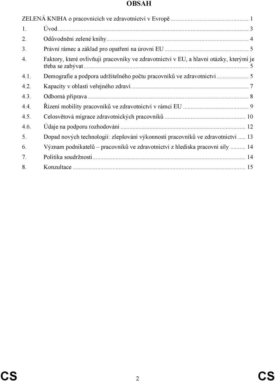 Kapacity v oblasti veřejného zdraví... 7 4.3. Odborná příprava... 8 4.4. Řízení mobility pracovníků ve zdravotnictví v rámci EU... 9 4.5. Celosvětová migrace zdravotnických pracovníků... 10 4.6.