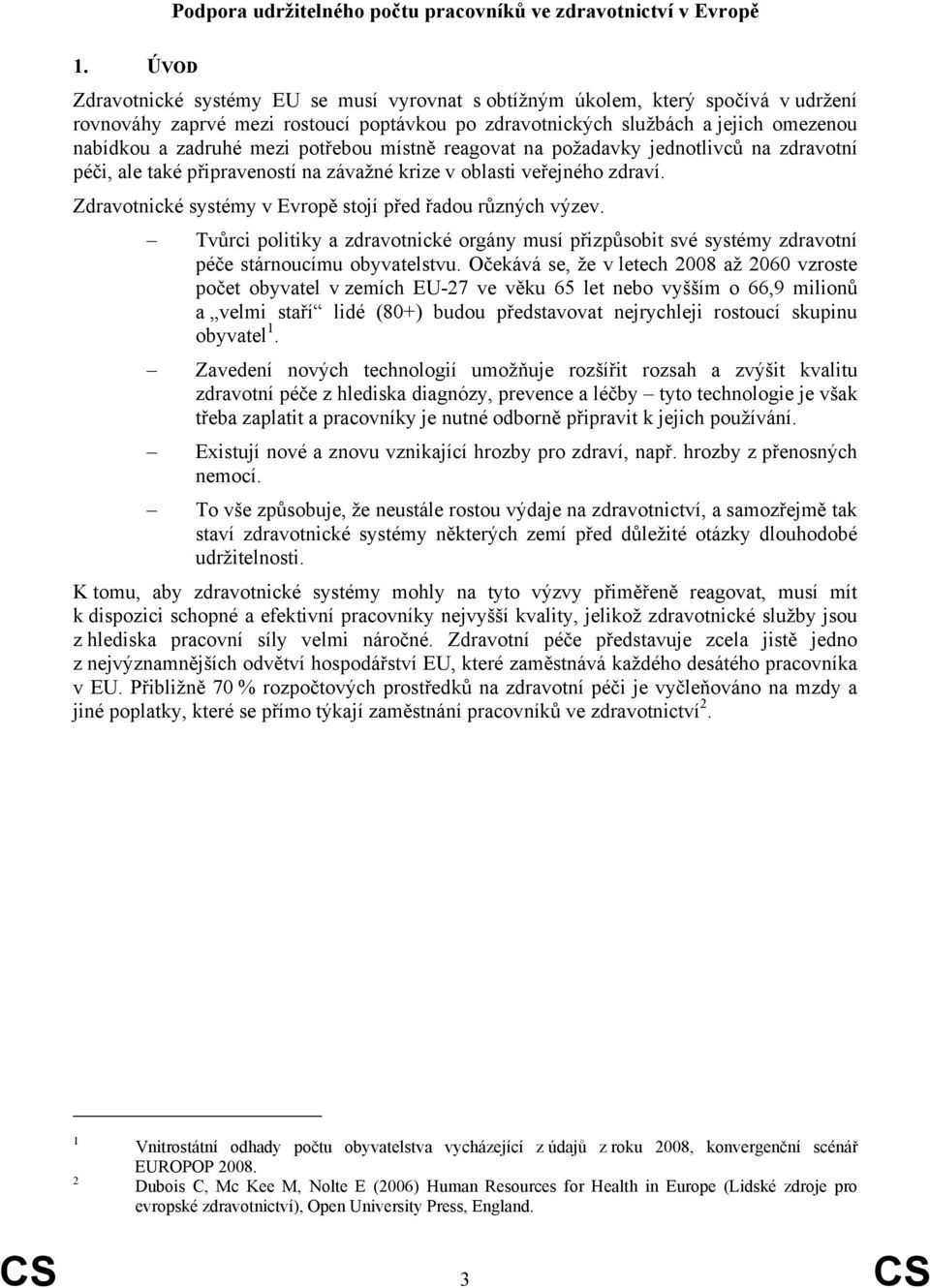 potřebou místně reagovat na požadavky jednotlivců na zdravotní péči, ale také připraveností na závažné krize v oblasti veřejného zdraví. Zdravotnické systémy v Evropě stojí před řadou různých výzev.