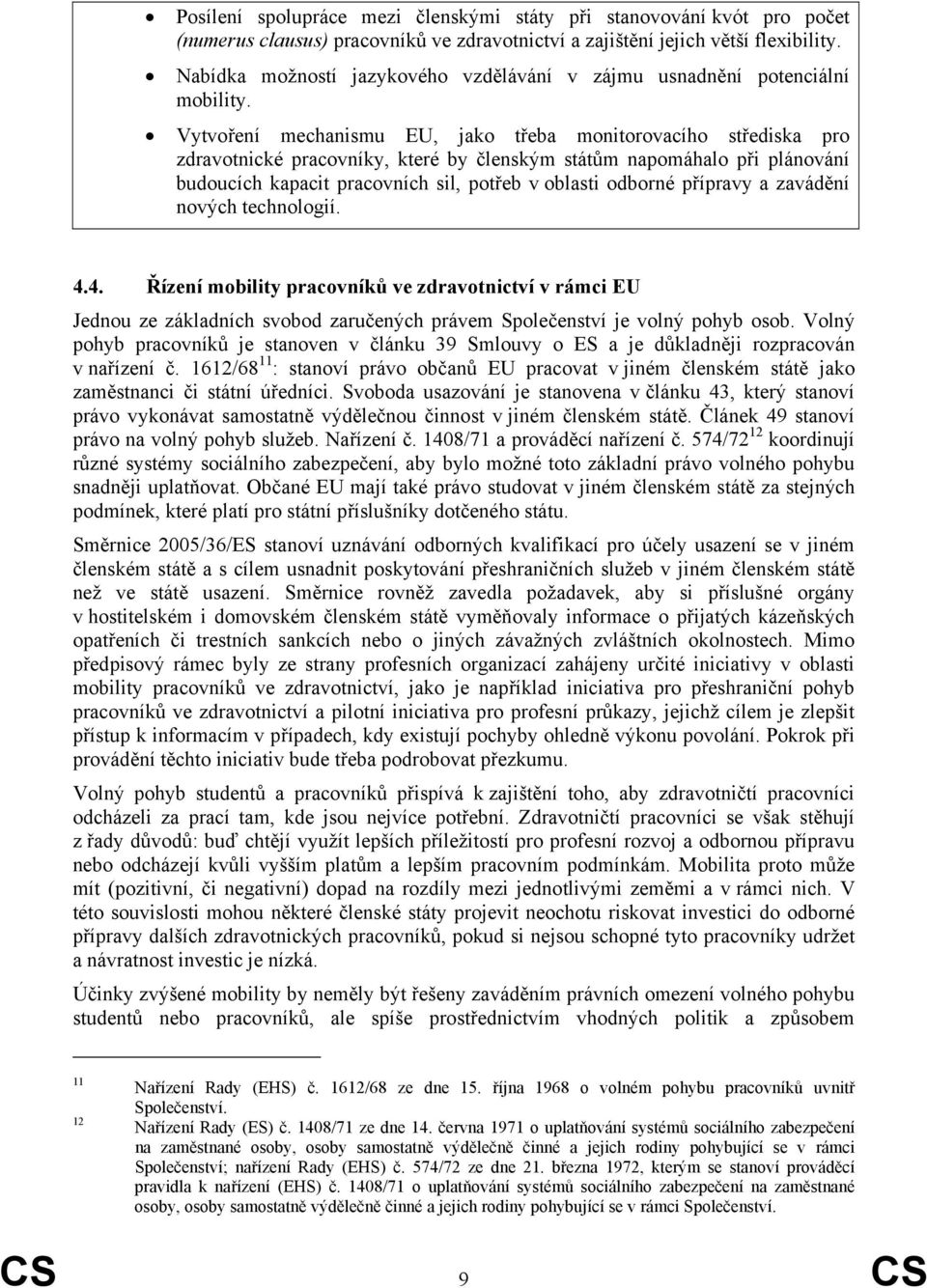 Vytvoření mechanismu EU, jako třeba monitorovacího střediska pro zdravotnické pracovníky, které by členským státům napomáhalo při plánování budoucích kapacit pracovních sil, potřeb v oblasti odborné