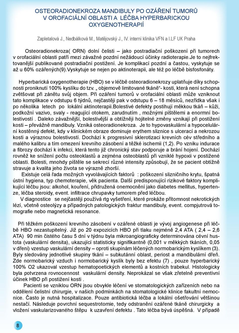 je to nejfrektovanější publikované postradiační postižení. Je komplikací pozdní a častou, vyskytuje se až u 60% ozářených(9).vyskytuje se nejen po aktinoterapii, ale též po léčbě bisfosfonáty.