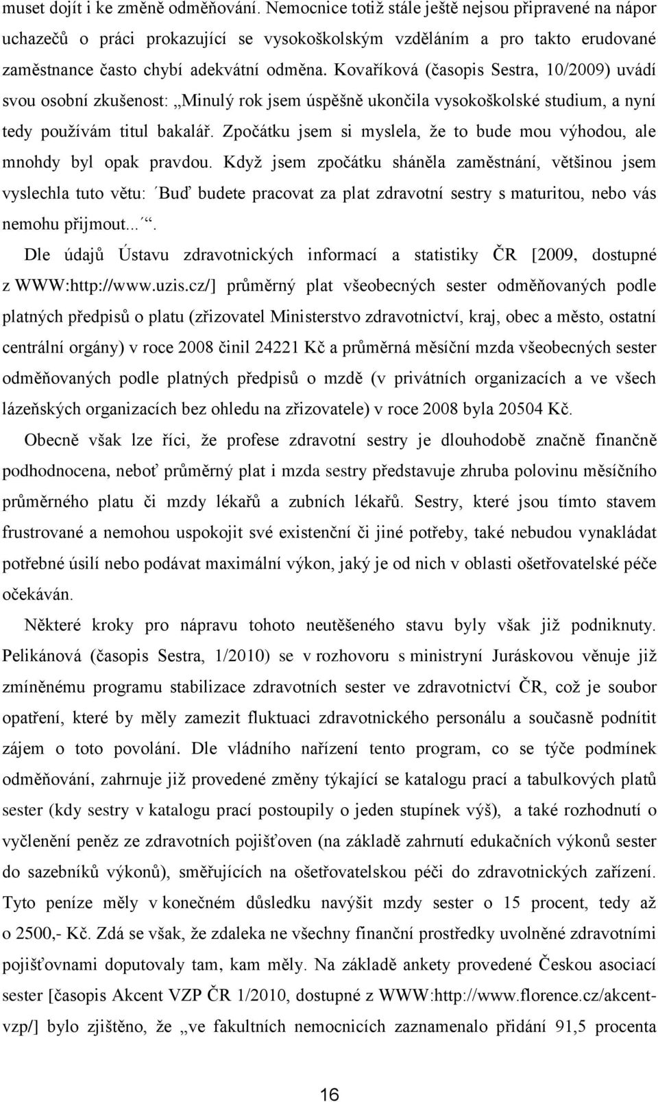 Kovaříková (časopis Sestra, 10/2009) uvádí svou osobní zkušenost: Minulý rok jsem úspěšně ukončila vysokoškolské studium, a nyní tedy používám titul bakalář.