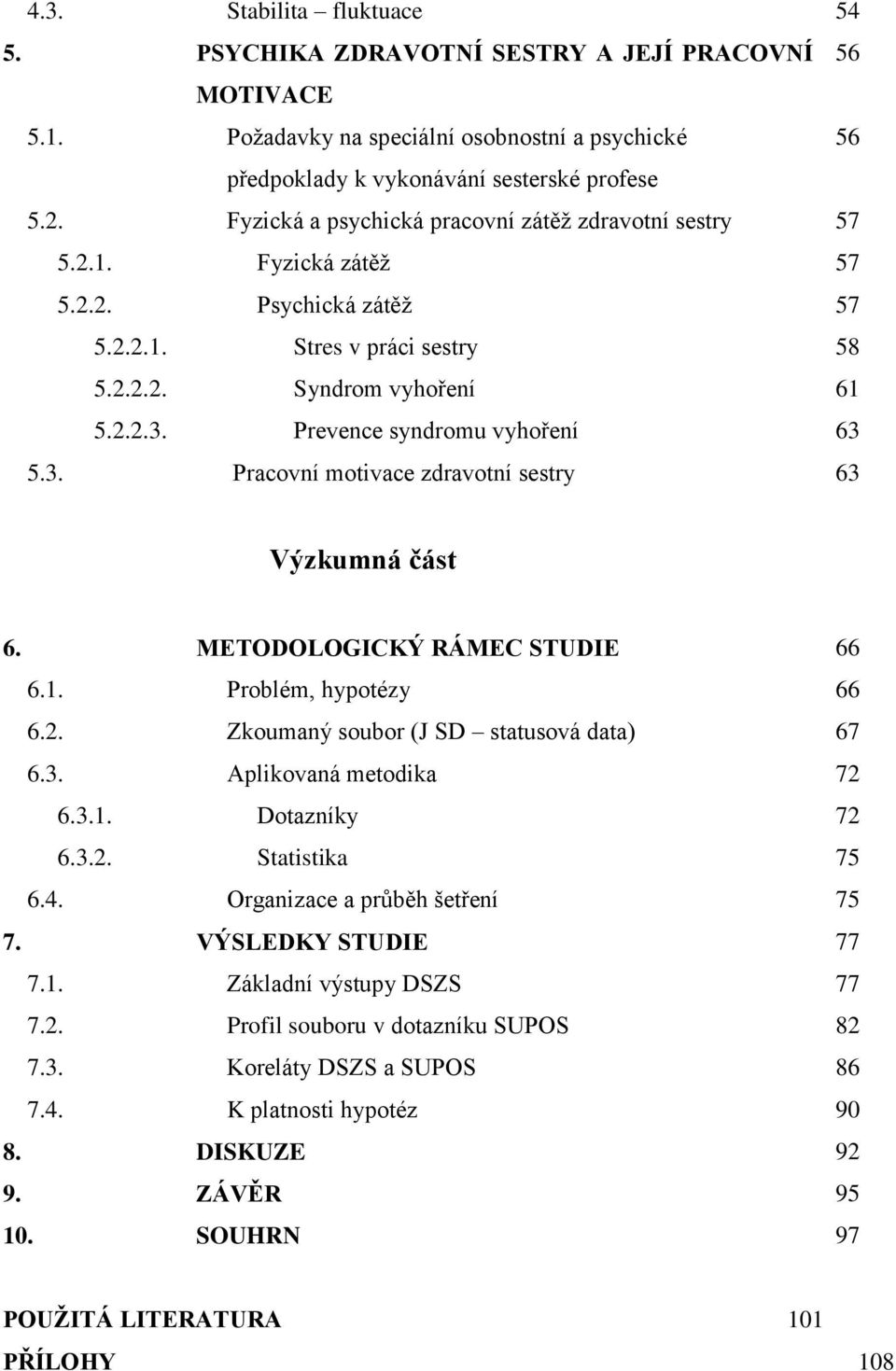 Prevence syndromu vyhoření 63 5.3. Pracovní motivace zdravotní sestry 63 Výzkumná část 6. METODOLOGICKÝ RÁMEC STUDIE 66 6.1. Problém, hypotézy 66 6.2. Zkoumaný soubor (J SD statusová data) 67 6.3. Aplikovaná metodika 72 6.