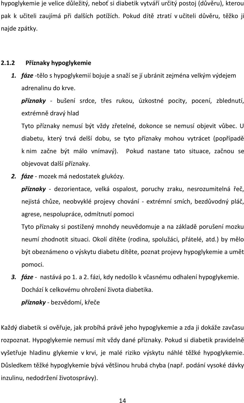 příznaky - bušení srdce, třes rukou, úzkostné pocity, pocení, zblednutí, extrémně dravý hlad Tyto příznaky nemusí být vždy zřetelné, dokonce se nemusí objevit vůbec.