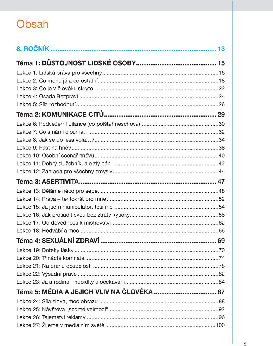 ..40 11: Dobrý služebník, ale zlý pán...42 12: Zahrada pro všechny smysly...44 Téma 3: ASERTIVITA... 47 13: Děláme něco pro sebe...48 14: Práva tentokrát pro mne...52 15: Já jsem manipulátor, těší mě.