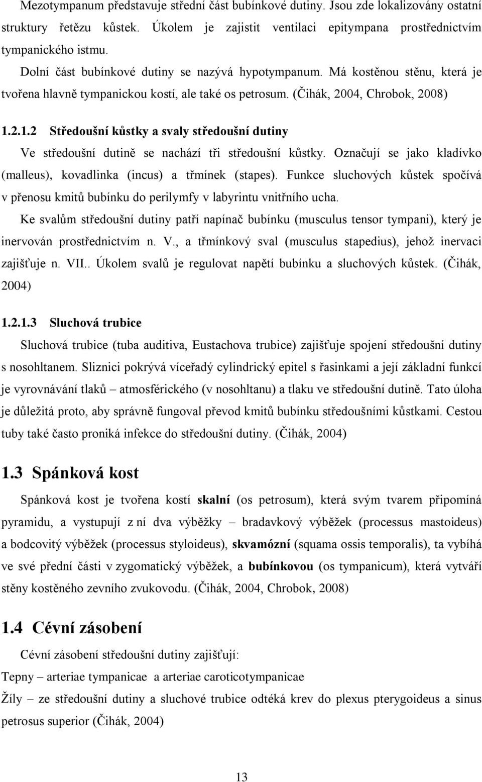 2.1.2 Středoušní kůstky a svaly středoušní dutiny Ve středoušní dutině se nachází tři středoušní kůstky. Označují se jako kladívko (malleus), kovadlinka (incus) a třmínek (stapes).