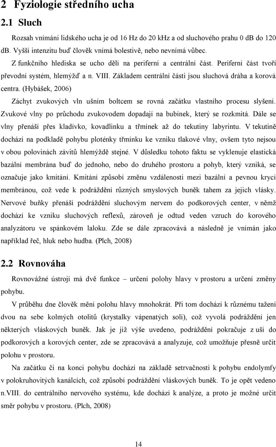 (Hybášek, 2006) Záchyt zvukových vln ušním boltcem se rovná začátku vlastního procesu slyšení. Zvukové vlny po průchodu zvukovodem dopadají na bubínek, který se rozkmitá.