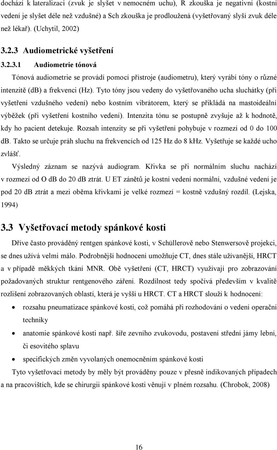 Tyto tóny jsou vedeny do vyšetřovaného ucha sluchátky (při vyšetření vzdušného vedení) nebo kostním vibrátorem, který se přikládá na mastoideální výběţek (při vyšetření kostního vedení).