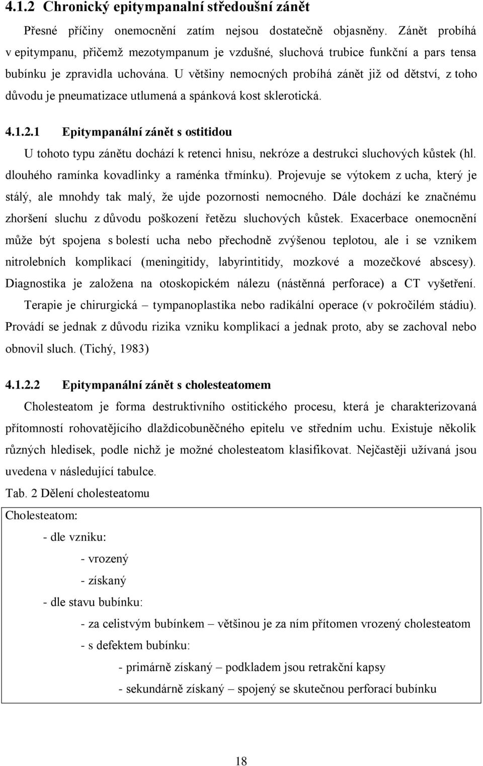 U většiny nemocných probíhá zánět jiţ od dětství, z toho důvodu je pneumatizace utlumená a spánková kost sklerotická. 4.1.2.