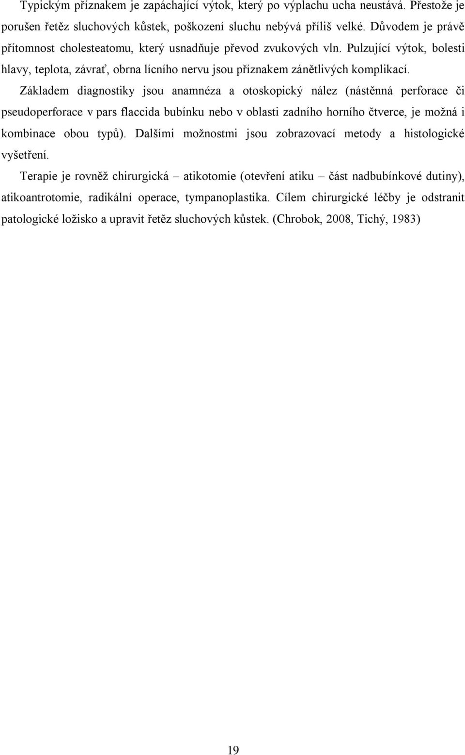 Základem diagnostiky jsou anamnéza a otoskopický nález (nástěnná perforace či pseudoperforace v pars flaccida bubínku nebo v oblasti zadního horního čtverce, je moţná i kombinace obou typů).