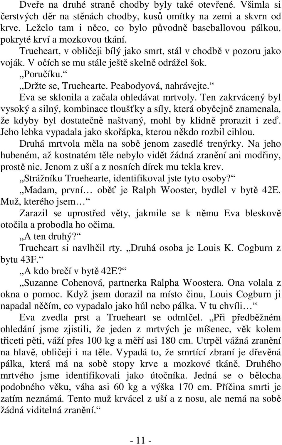 V očích se mu stále ještě skelně odrážel šok. Poručíku. Držte se, Truehearte. Peabodyová, nahrávejte. Eva se sklonila a začala ohledávat mrtvoly.