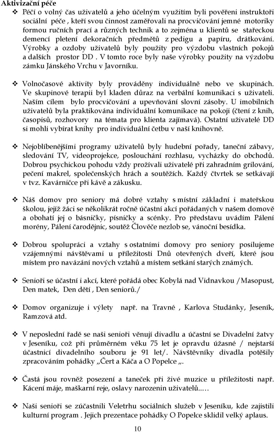 Výrobky a ozdoby uživatelů byly použity pro výzdobu vlastních pokojů a dalších prostor DD. V tomto roce byly naše výrobky použity na výzdobu zámku Jánského Vrchu v Javorníku.