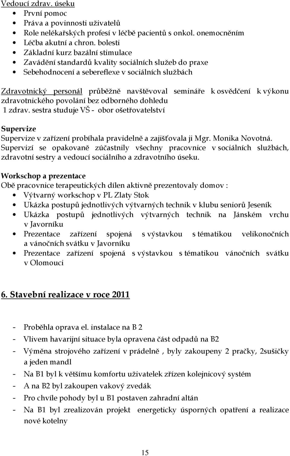 osvědčení k výkonu zdravotnického povolání bez odborného dohledu 1 zdrav. sestra studuje VŠ - obor ošetřovatelství Supervize Supervize v zařízení probíhala pravidelně a zajišťovala ji Mgr.