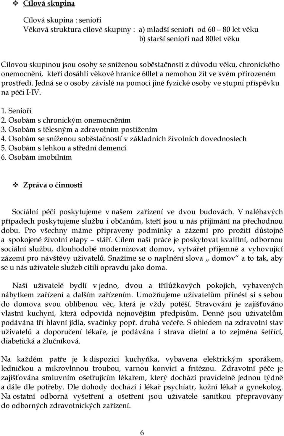 Jedná se o osoby závislé na pomoci jiné fyzické osoby ve stupni příspěvku na péči I-IV. 1. Senioři 2. Osobám s chronickým onemocněním 3. Osobám s tělesným a zdravotním postižením 4.