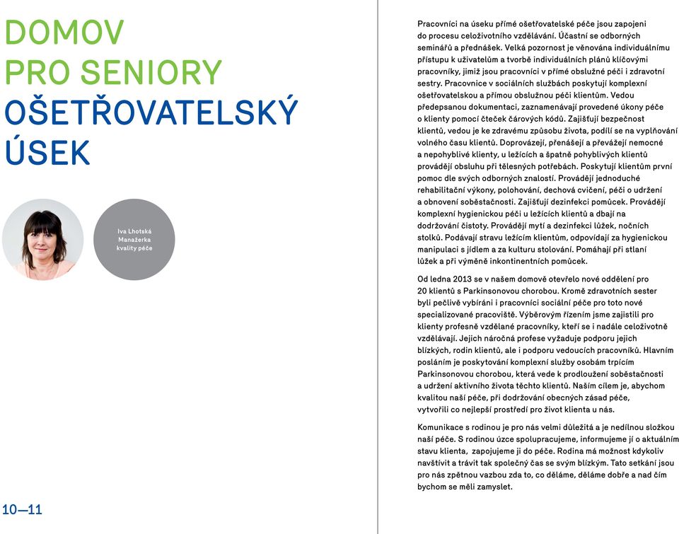 Velká pozornost je věnována individuálnímu přístupu k uživatelům a tvorbě individuálních plánů klíčovými pracovníky, jimiž jsou pracovníci v přímé obslužné péči i zdravotní sestry.