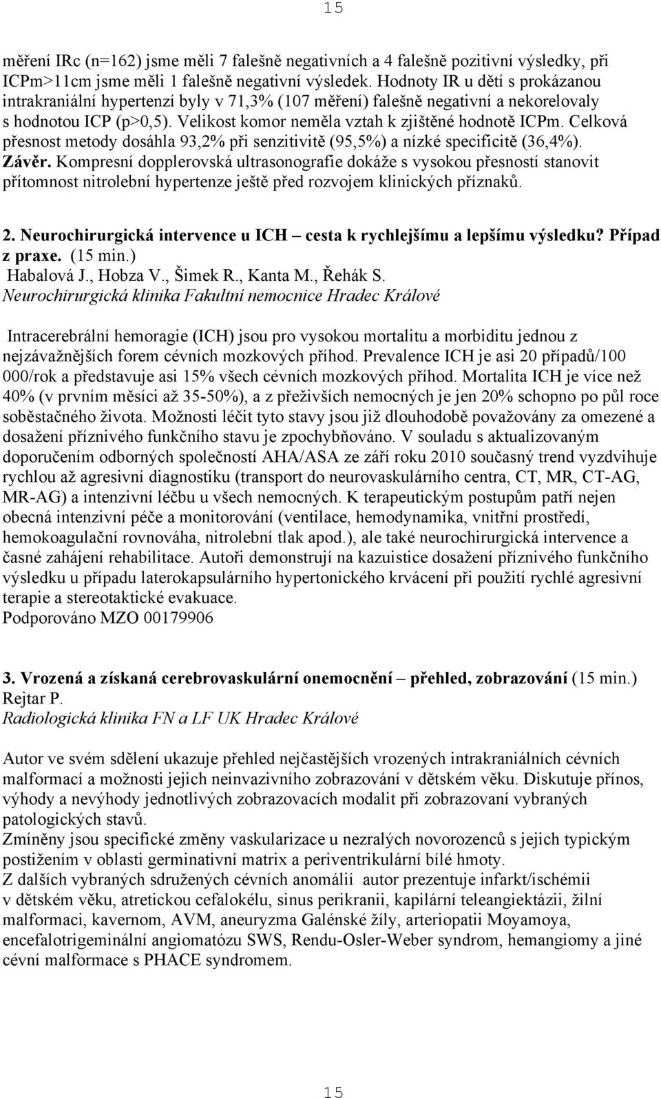 Celková přesnost metody dosáhla 93,2% při senzitivitě (95,5%) a nízké specificitě (36,4%). Závěr.