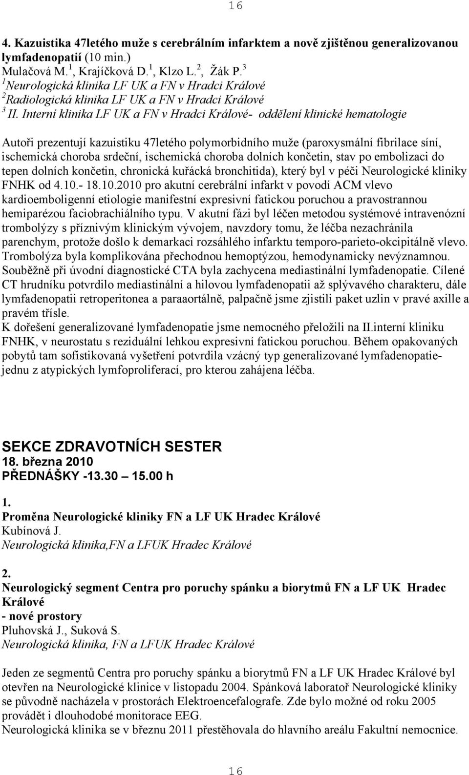 Interní klinika LF UK a FN v Hradci Králové- oddělení klinické hematologie Autoři prezentují kazuistiku 47letého polymorbidního muže (paroxysmální fibrilace síní, ischemická choroba srdeční,