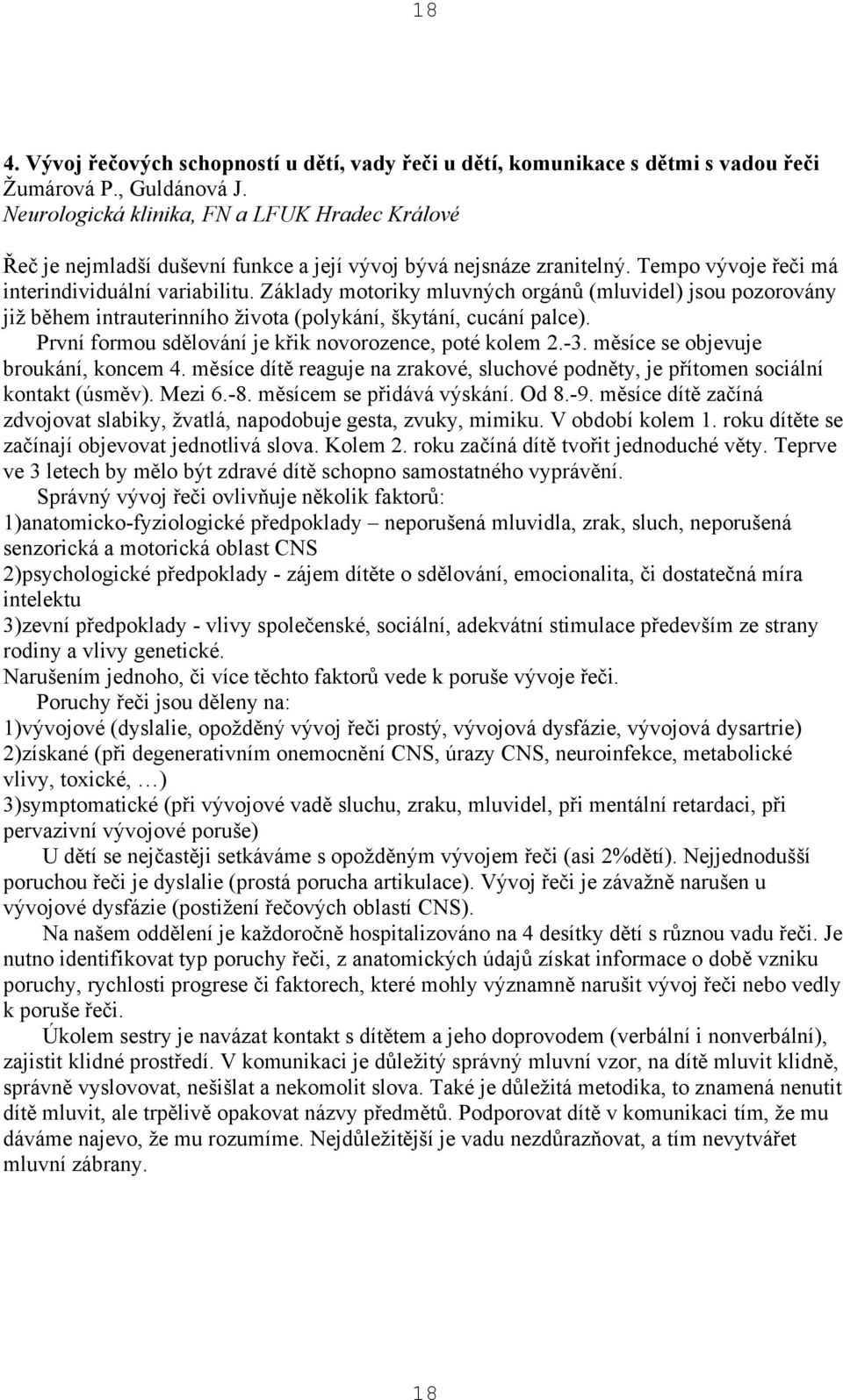 Základy motoriky mluvných orgánů (mluvidel) jsou pozorovány již během intrauterinního života (polykání, škytání, cucání palce). První formou sdělování je křik novorozence, poté kolem 2.-3.