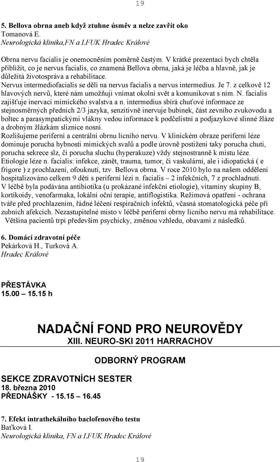 Nervus intermediofacialis se dělí na nervus facialis a nervus intermedius. Je 7. z celkově 12 hlavových nervů, které nám umožňují vnímat okolní svět a komunikovat s ním. N.