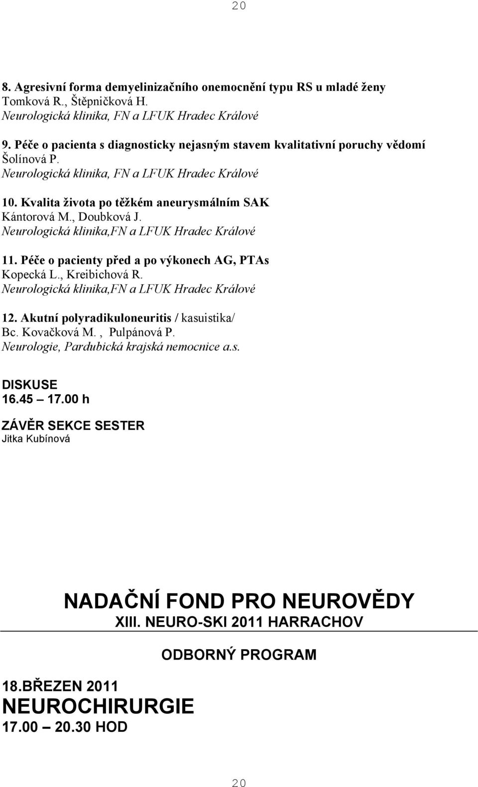 , Doubková J. Neurologická klinika,fn a LFUK Hradec Králové 11. Péče o pacienty před a po výkonech AG, PTAs Kopecká L., Kreibichová R. Neurologická klinika,fn a LFUK Hradec Králové 12.