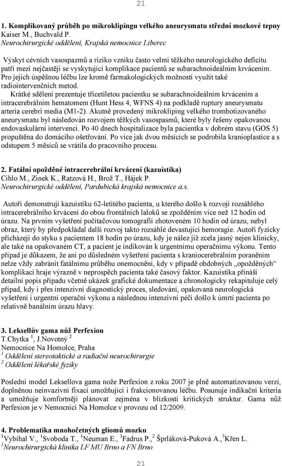 subarachnoideálním krvácením. Pro jejich úspěšnou léčbu lze kromě farmakologických možností využít také radiointervenčních metod.