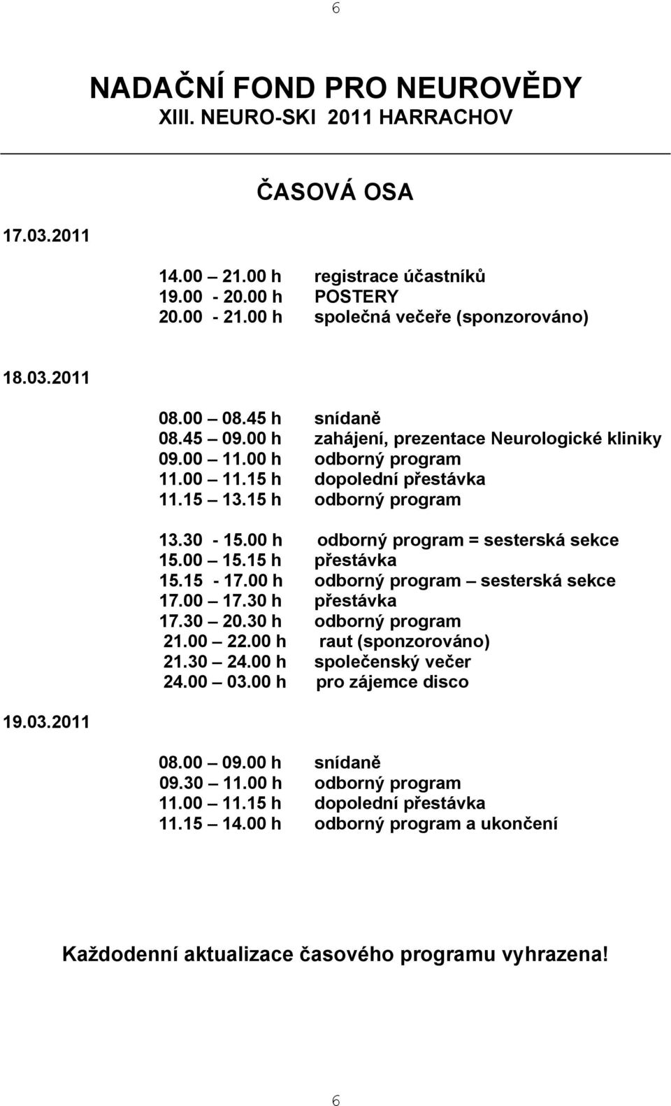 00 h odborný program = sesterská sekce 15.00 15.15 h přestávka 15.15-17.00 h odborný program sesterská sekce 17.00 17.30 h přestávka 17.30 20.30 h odborný program 21.00 22.00 h raut (sponzorováno) 21.