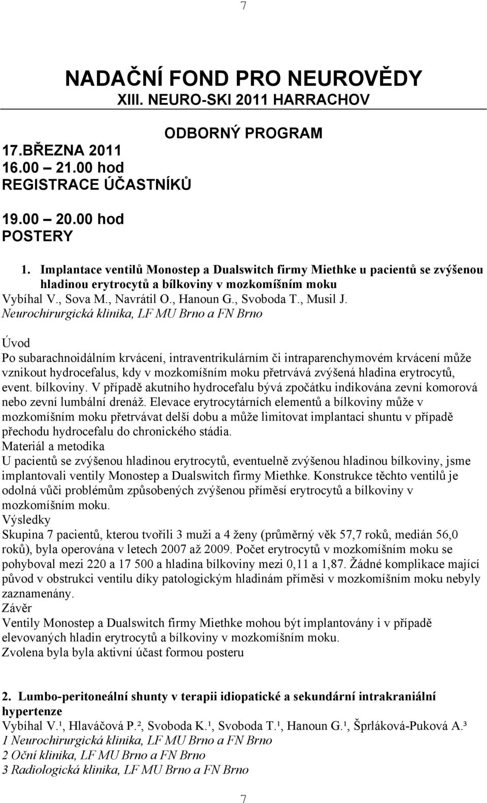 Neurochirurgická klinika, LF MU Brno a FN Brno Úvod Po subarachnoidálním krvácení, intraventrikulárním či intraparenchymovém krvácení může vznikout hydrocefalus, kdy v mozkomíšním moku přetrvává