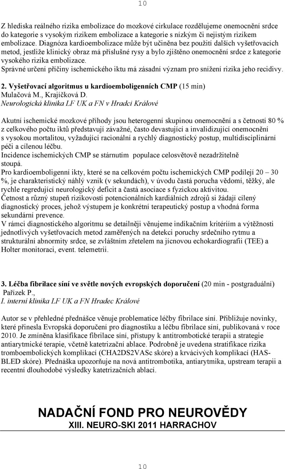 Správné určení příčiny ischemického iktu má zásadní význam pro snížení rizika jeho recidivy. 2. Vyšetřovací algoritmus u kardioemboligenních CMP (15 min) Mulačová M., Krajíčková D.