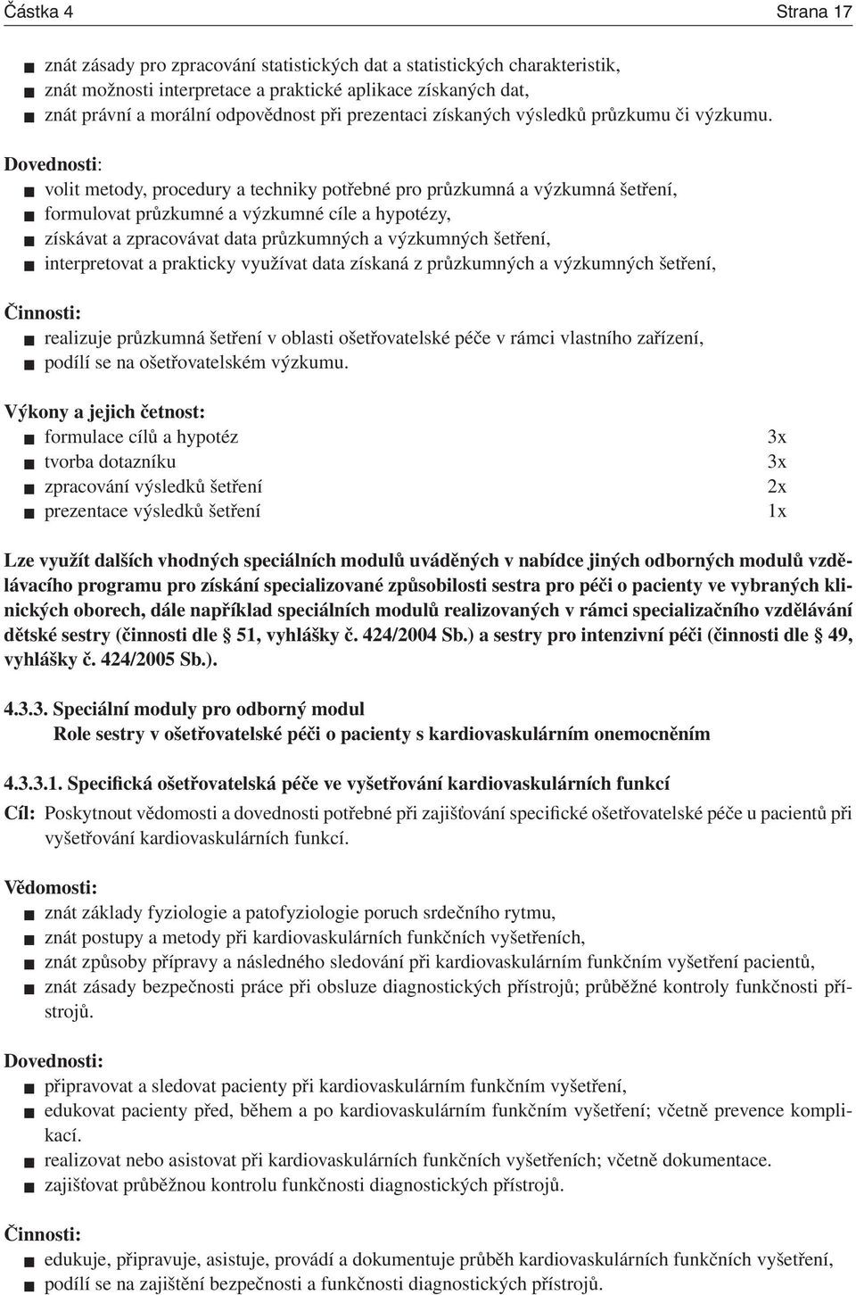 volit metody, procedury a techniky potřebné pro průzkumná a výzkumná šetření, formulovat průzkumné a výzkumné cíle a hypotézy, získávat a zpracovávat data průzkumných a výzkumných šetření,