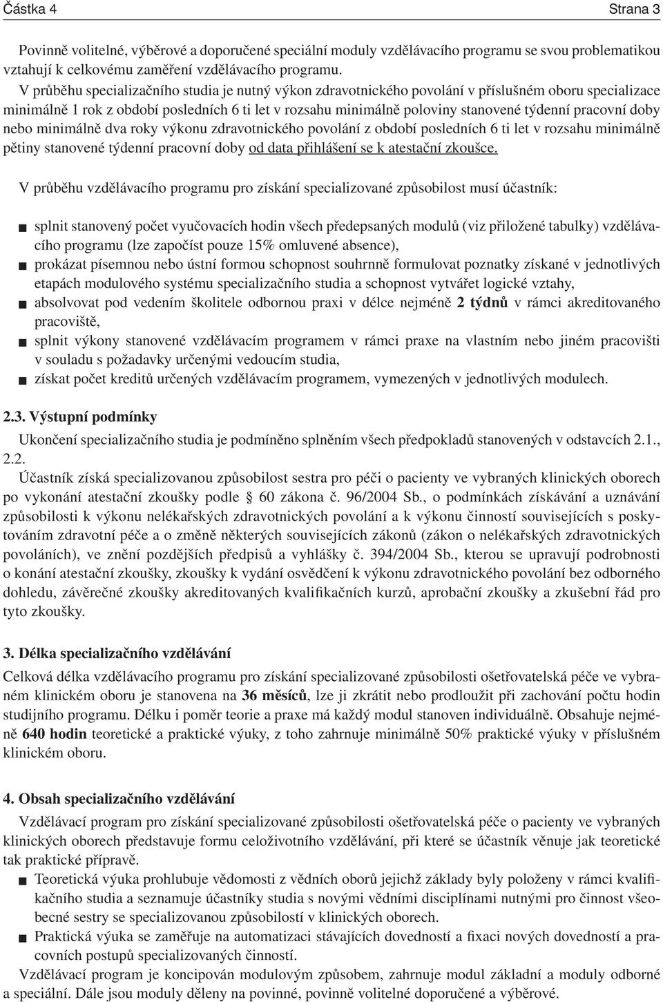 pracovní doby nebo minimálně dva roky výkonu zdravotnického povolání z období posledních 6 ti let v rozsahu minimálně pětiny stanovené týdenní pracovní doby od data přihlášení se k atestační zkoušce.