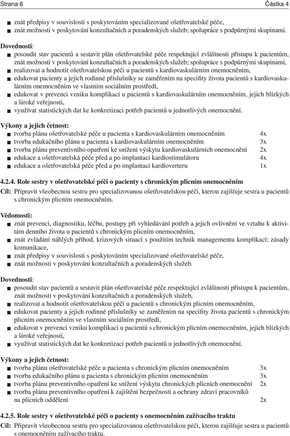 skupinami, realizovat a hodnotit ošetřovatelskou péči u pacientů s kardiovaskulárním onemocněním, edukovat pacienty a jejich rodinné příslušníky se zaměřením na specifity života pacientů s