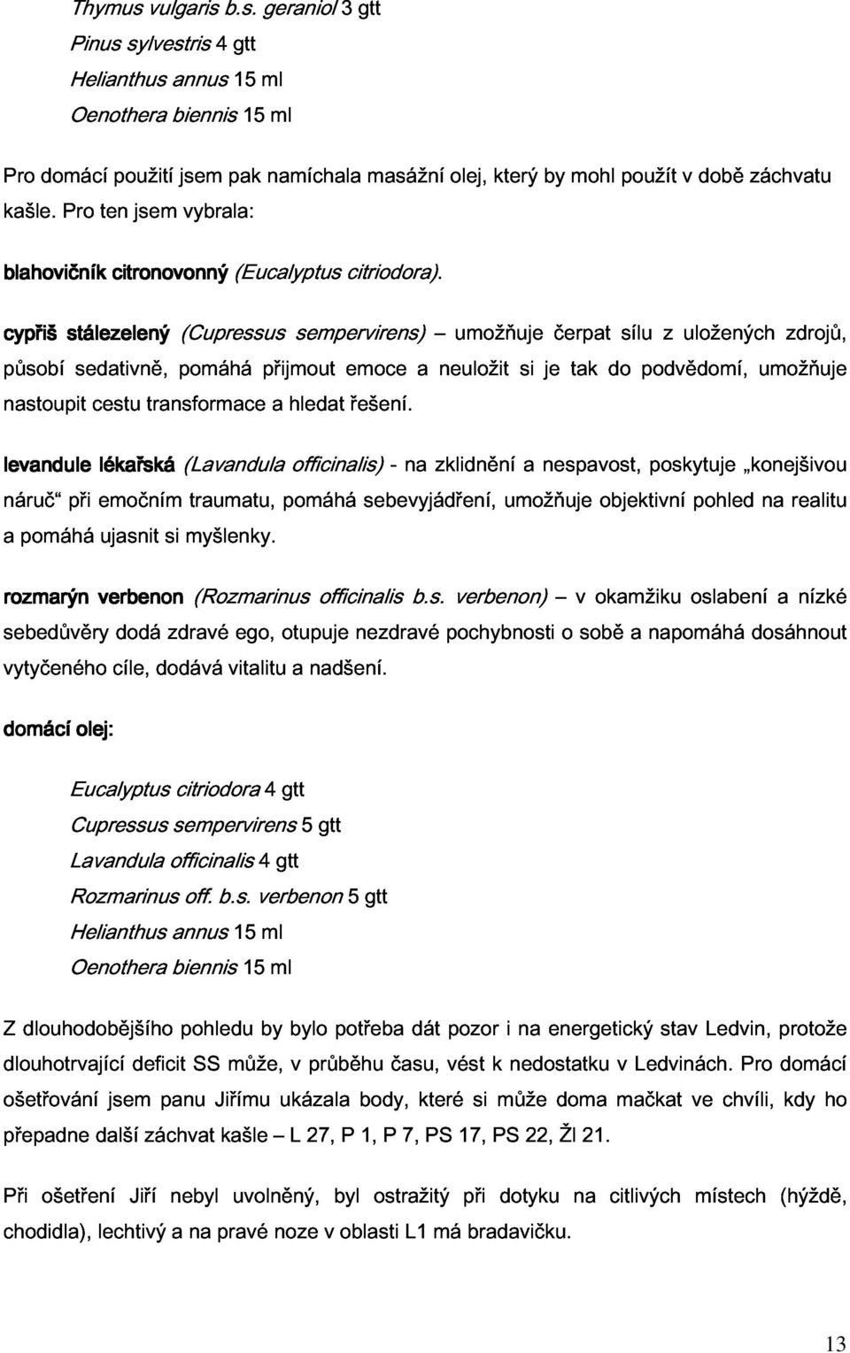 působí nastoupit sedativně, cestu transformace pomáhá přijmout a hledat emoce řešení.