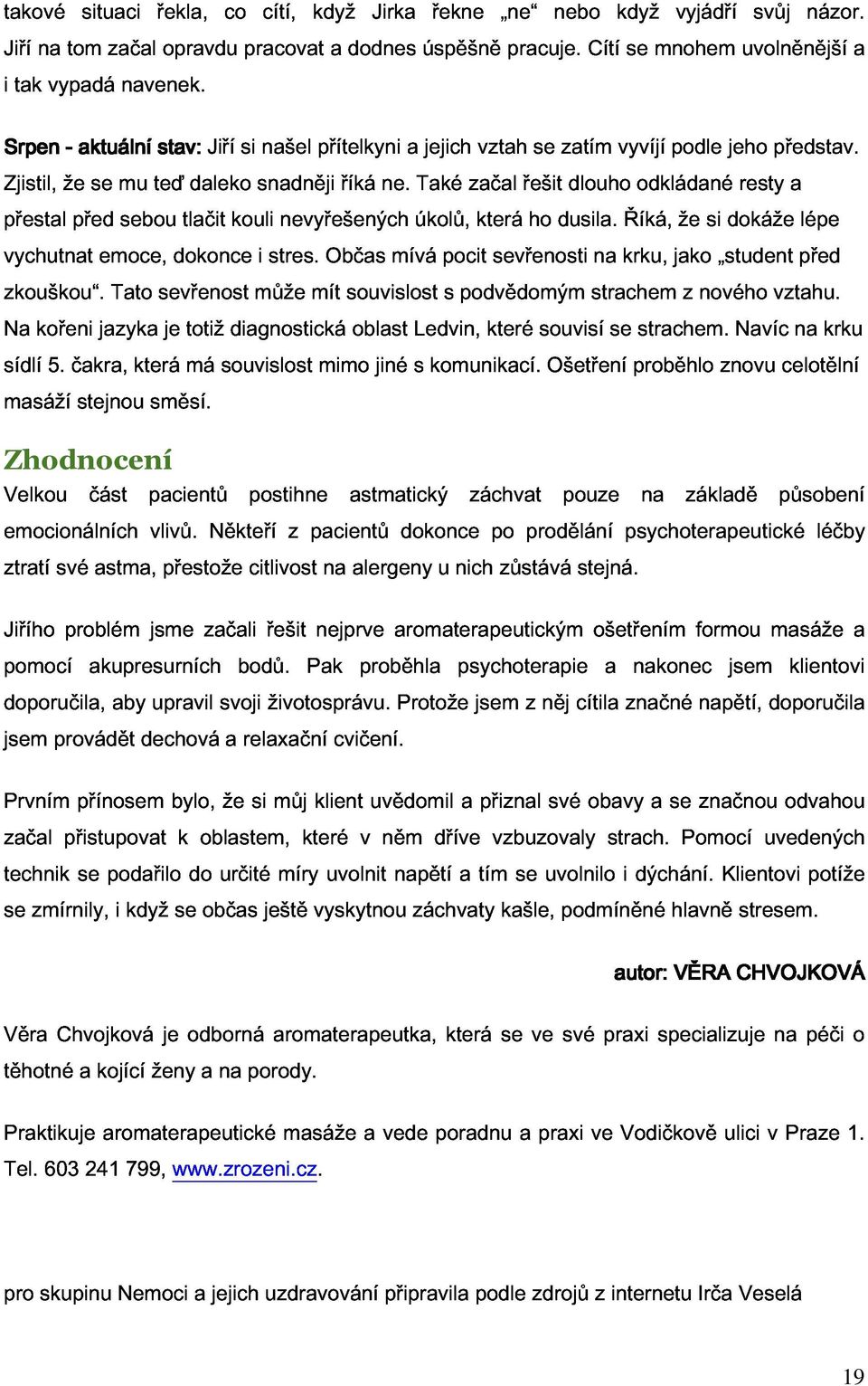 vychutnat před sebou tlačit kouli nevyřešených úkolů, která ho dusila. Říká, že si dokáže a zkouškou. emoce, Tato sevřenost dokonce může i stres.