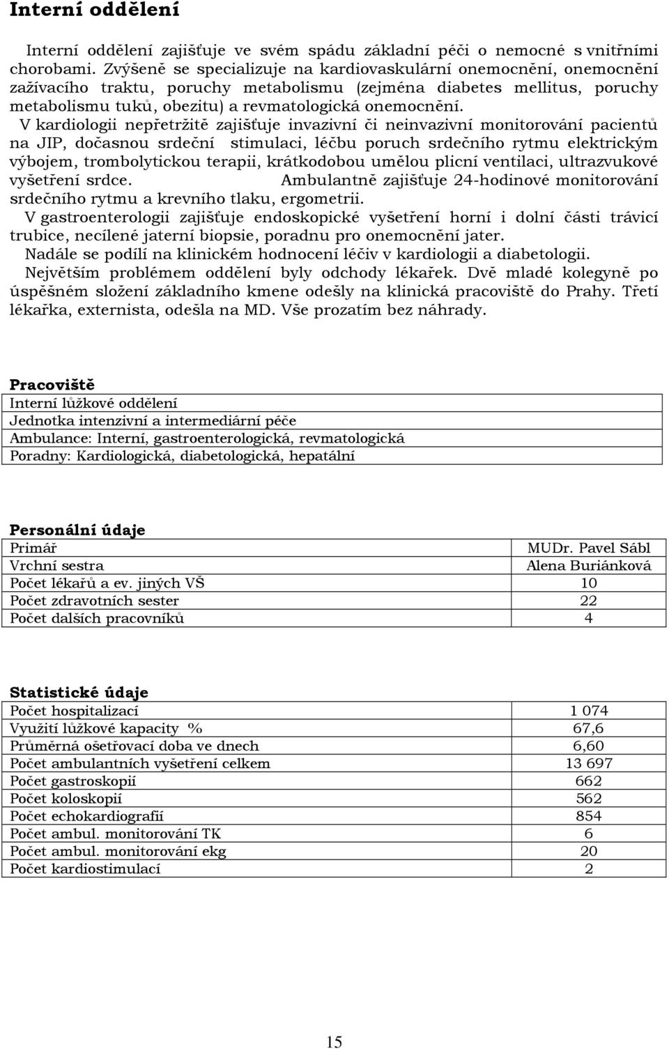 V kardiologii nepřetržitě zajišťuje invazivní či neinvazivní monitorování pacientů na JIP, dočasnou srdeční stimulaci, léčbu poruch srdečního rytmu elektrickým výbojem, trombolytickou terapii,