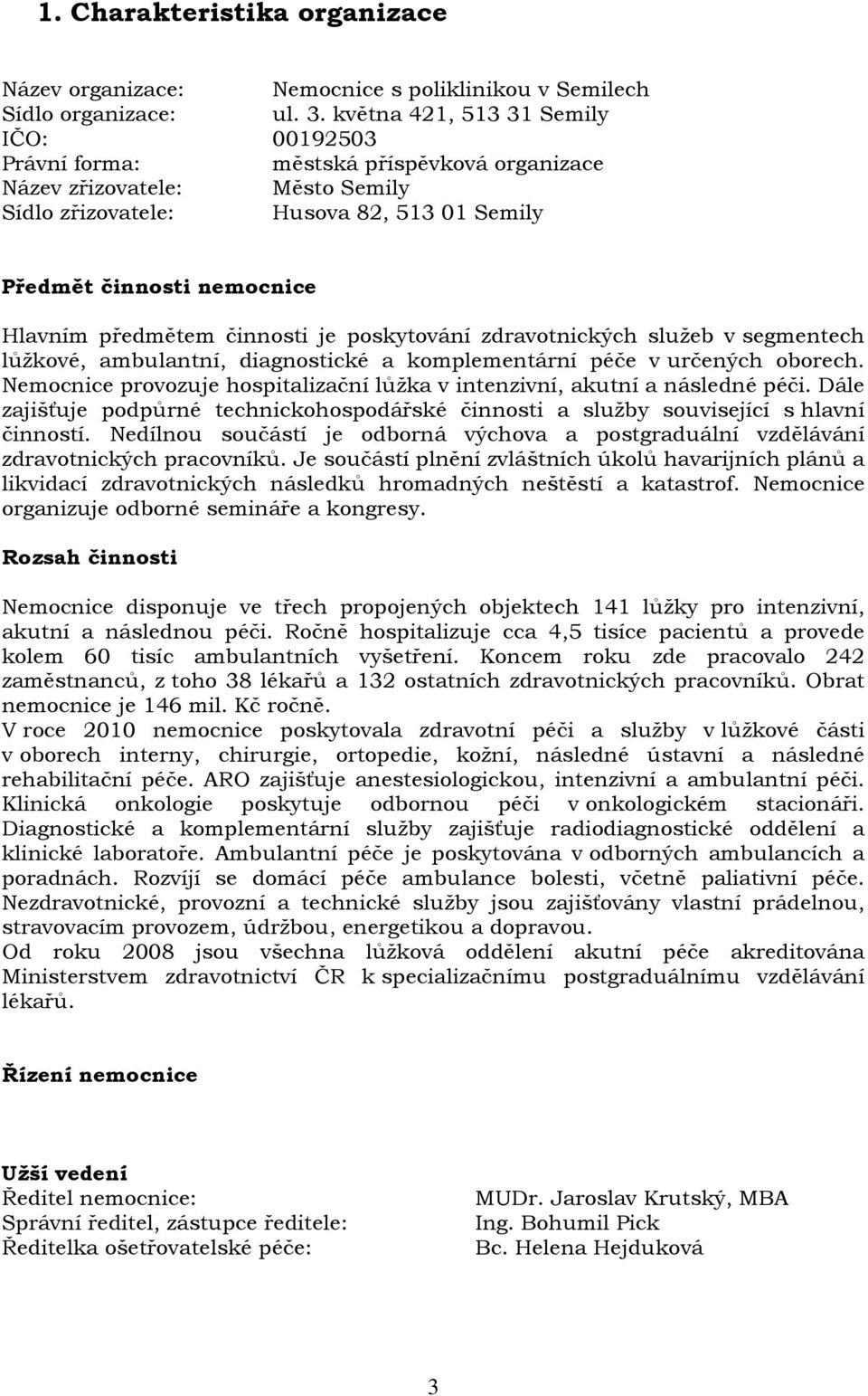 předmětem činnosti je poskytování zdravotnických služeb v segmentech lůžkové, ambulantní, diagnostické a komplementární péče v určených oborech.