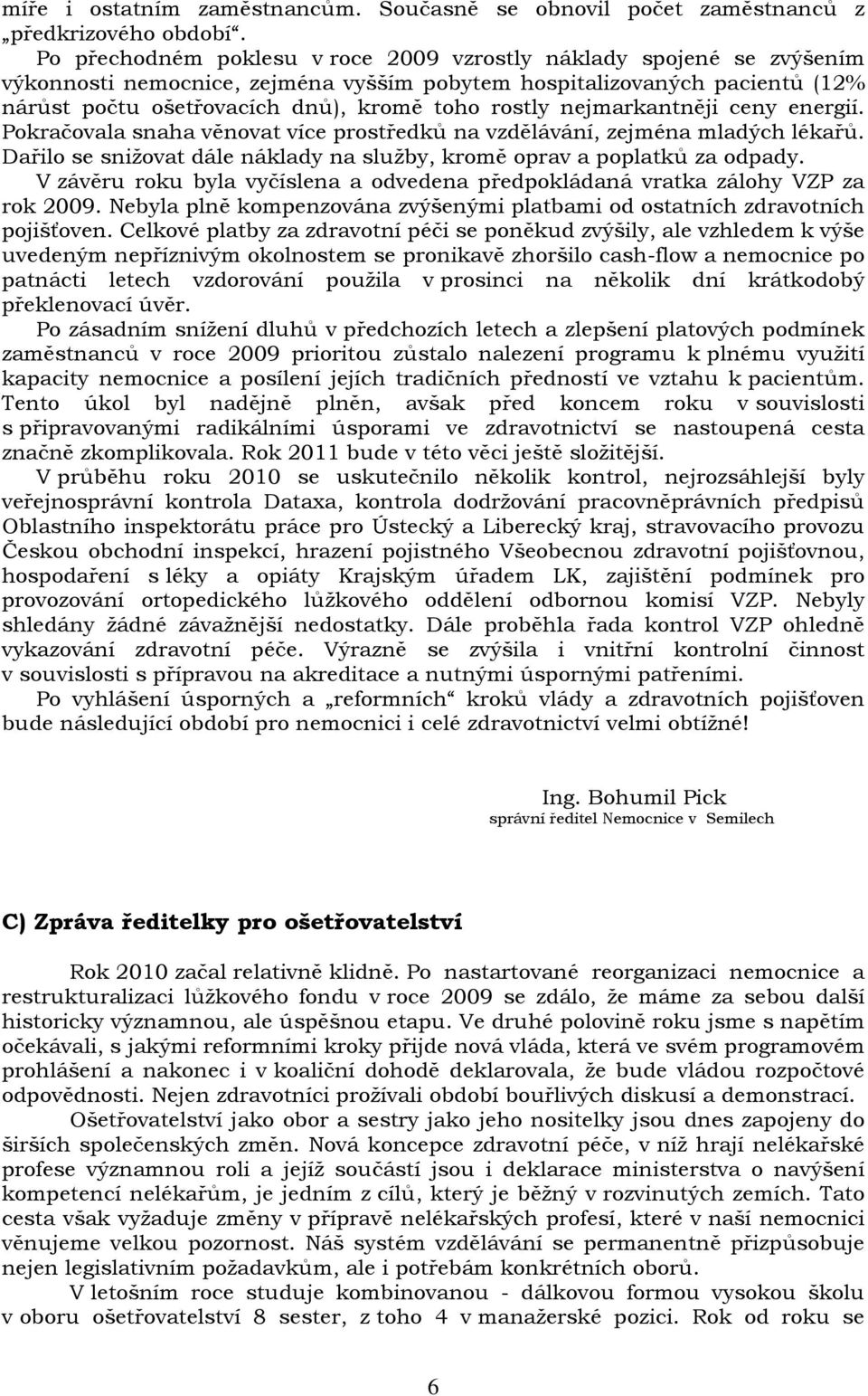 nejmarkantněji ceny energií. Pokračovala snaha věnovat více prostředků na vzdělávání, zejména mladých lékařů. Dařilo se snižovat dále náklady na služby, kromě oprav a poplatků za odpady.