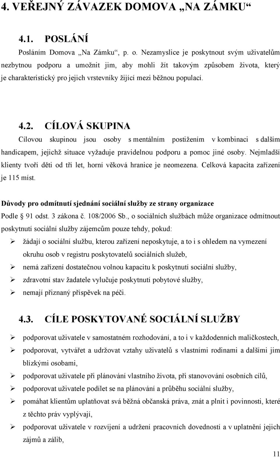 CÍLOVÁ SKUPINA Cílovou skupinou jsou osoby s mentálním postižením v kombinaci s dalším handicapem, jejichž situace vyžaduje pravidelnou podporu a pomoc jiné osoby.